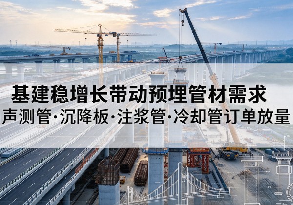 西畴基建稳增长带动预埋监测管材需求，声测管、沉降板、注浆管订单持续放量