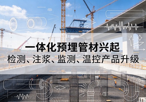 西畴一体化管材产品兴起，声测注浆一体管、多功能预埋管应用增多